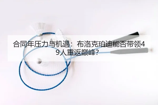 合同年压力与机遇：布洛克珀迪能否带领49人重返巅峰？